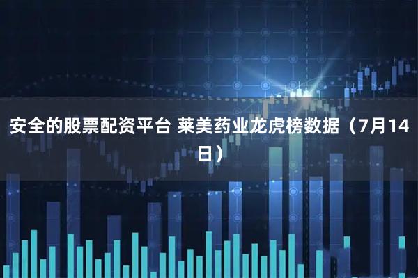 安全的股票配资平台 莱美药业龙虎榜数据（7月14日）