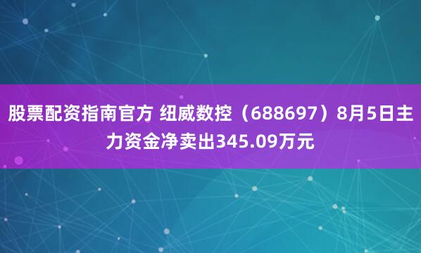 股票配资指南官方 纽威数控（688697）8月5日主力资金净卖出345.09万元