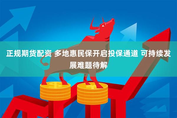正规期货配资 多地惠民保开启投保通道 可持续发展难题待解